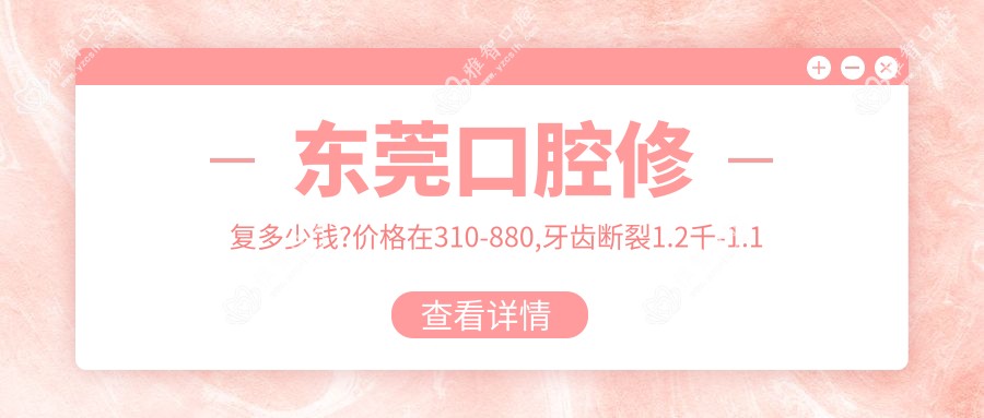 东莞口腔修复多少钱?价格在310-880,牙齿断裂1.2千-1.1万