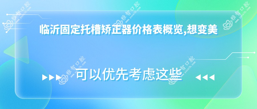 临沂固定托槽矫正器价格表概览,想变好看的小伙伴能参考