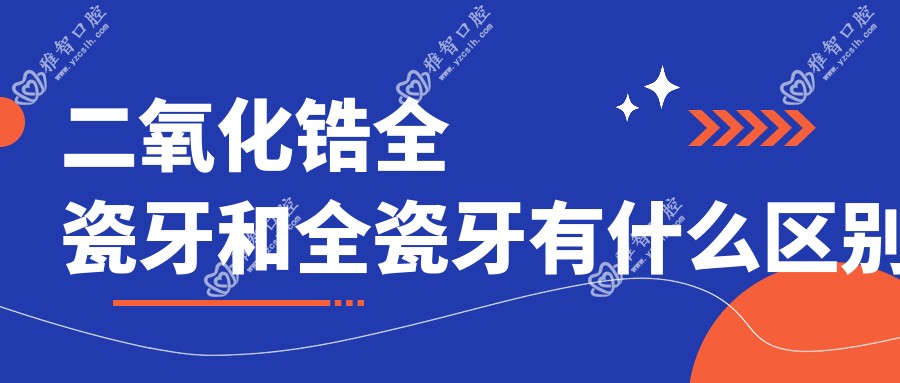 二氧化锆全瓷牙和全瓷牙有什么区别