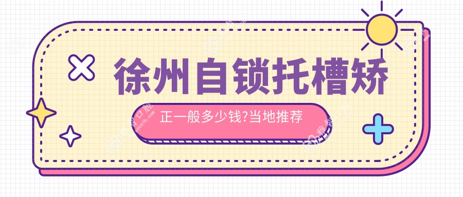 徐州自锁托槽矫正一般多少钱?当地推荐医院具体介绍