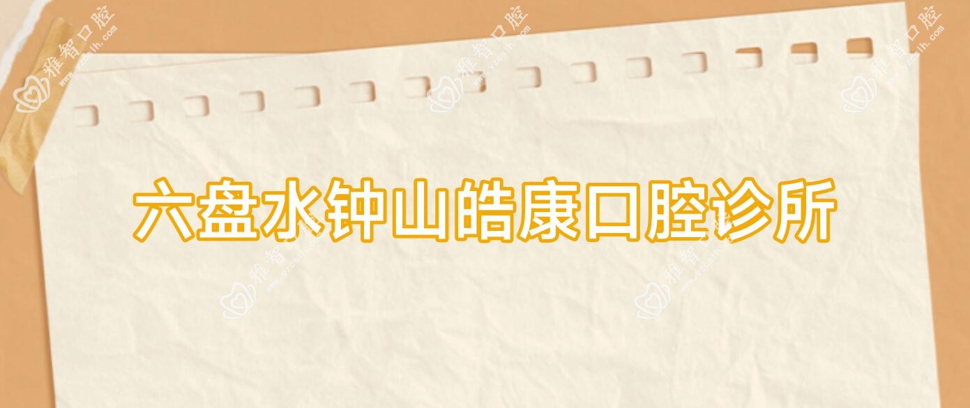 六盘水牙齿美白医院排名：皓康&柯品口腔等上榜，价格费用详解