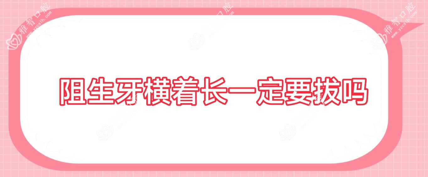 阻生牙横着长一定要拔吗