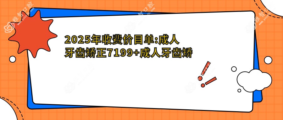 2025年收费价目单:成人牙齿矫正7199+成人牙齿矫正6000+12-18岁牙齿矫正3000+3-12岁牙齿矫正5000+