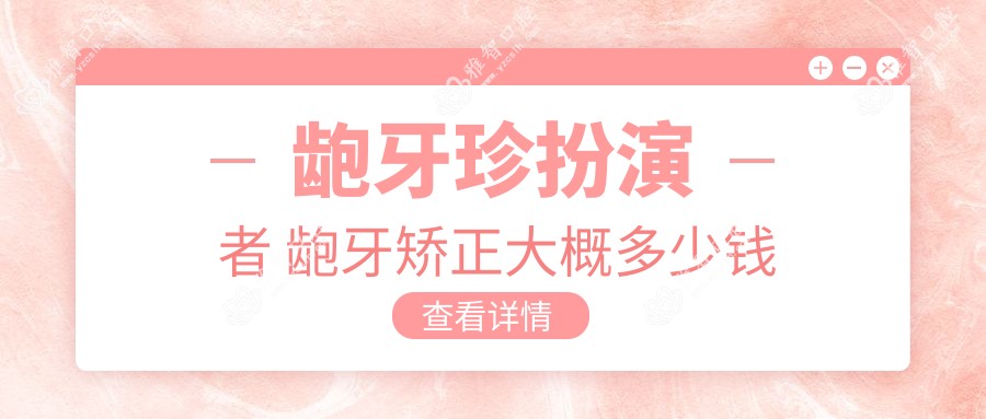 龅牙珍扮演者 龅牙矫正大概多少钱