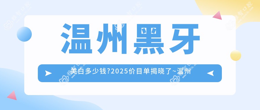 温州黑牙美白多少钱?2025价目单揭晓了~温州黑牙美白具体价格快来看!