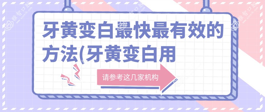 牙黄变白较快较有效的方法(牙黄变白用什么牙膏好使)