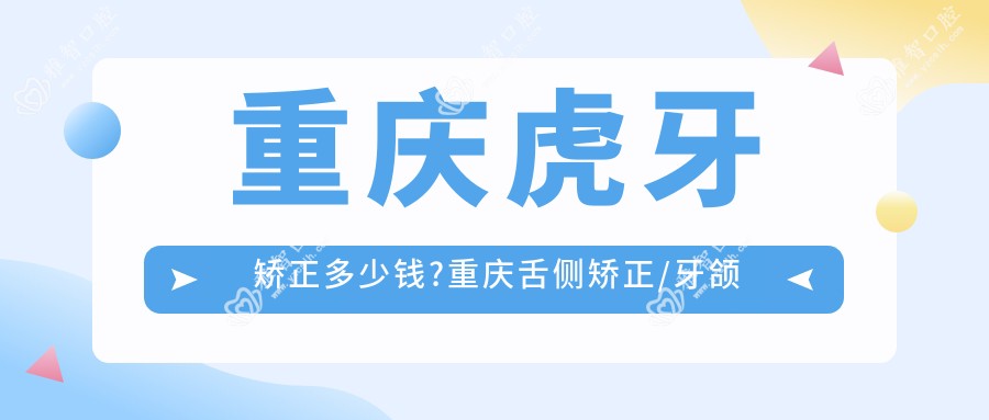 重庆虎牙矫正多少钱?重庆舌侧矫正/牙颌畸形/陶瓷矫正价格有性价比