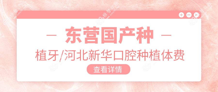 东营国产种植牙/河北新华口腔种植体费用明细总览表(2025东营国产种植牙国产种植牙均价为:5759元)