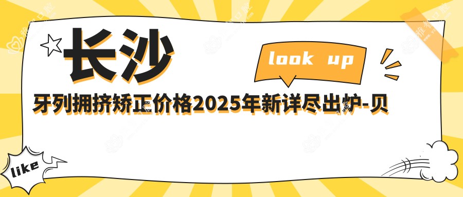 长沙牙列拥挤矫正价格2025年新详尽出炉-贝雅口腔(恒大华府店)/优圣口腔(时代城店)牙列拥挤矫正价目单(价格)