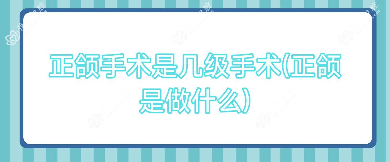 正颌手术是几级手术(正颌是做什么)