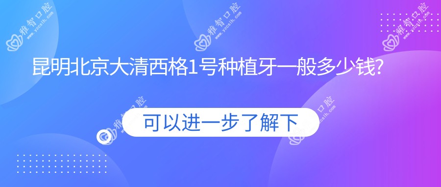 昆明北京大清西格1号种植牙一般多少钱?昆明华西CDIC种植牙价格/常州创英种植体/北京莱顿BLB种植体费用低