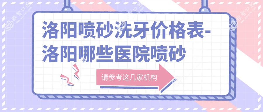 洛阳喷砂洗牙价格表-洛阳哪些医院喷砂洗牙成果比较好且收费不高