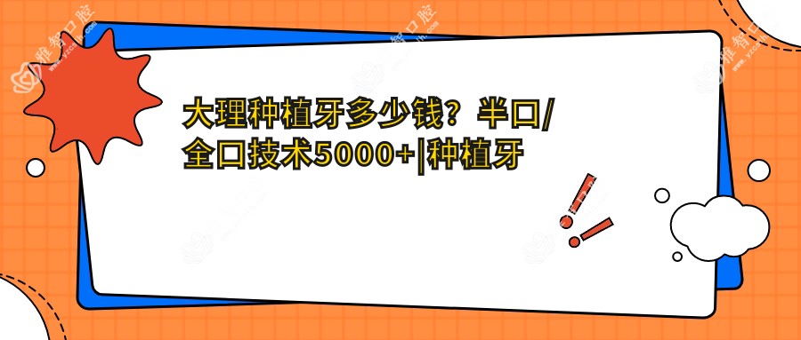 大理种植牙多少钱?半口/全口技术5000+