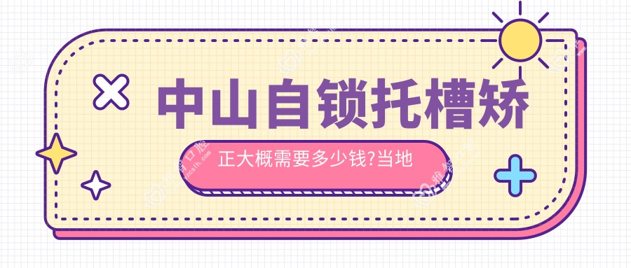中山自锁托槽矫正大概需要多少钱?当地推荐医院详细讲解