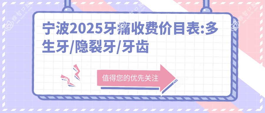 宁波2025牙痛收费价目表:多生牙/隐裂牙/牙齿外伤价格表明细展示!
