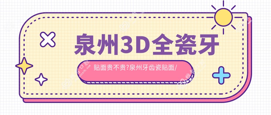 泉州3D全瓷牙贴面贵不贵?泉州牙齿瓷贴面/色素牙美白/牙齿抛光价格划算