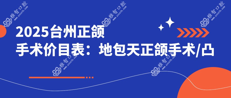 2025台州正颌手术价目表：地包天正颌手术/凸嘴正颌手术/深覆合正颌手术等正颌手术价格一览