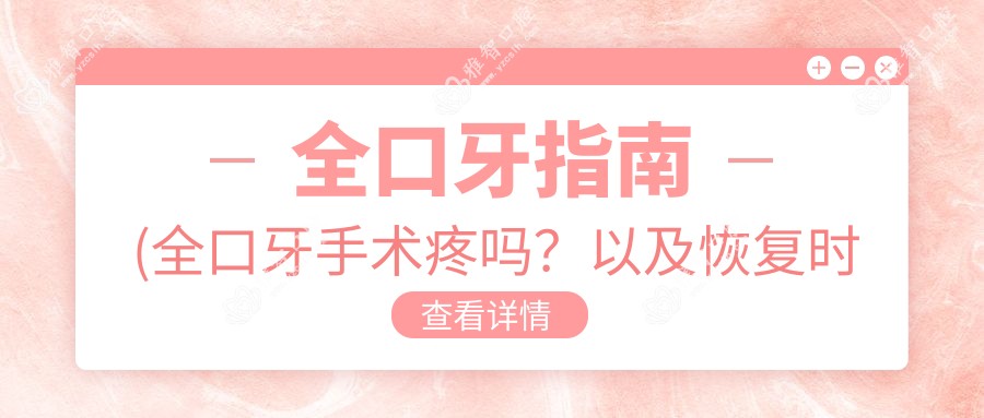 全口牙指南(全口牙手术疼吗?以及恢复时间介绍)