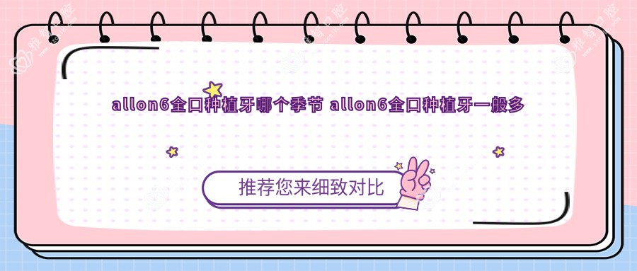 allon6全口种植牙哪个季节 allon6全口种植牙一般多久完成