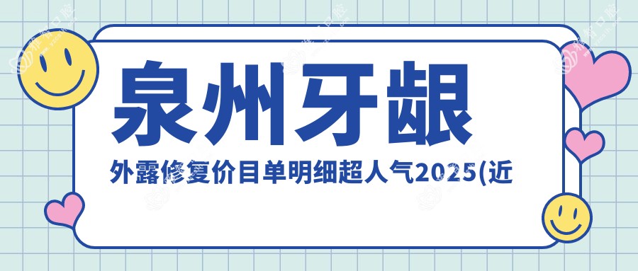 泉州牙龈外露修复价目单明细超人气2025(近六个月均价为:6989元)