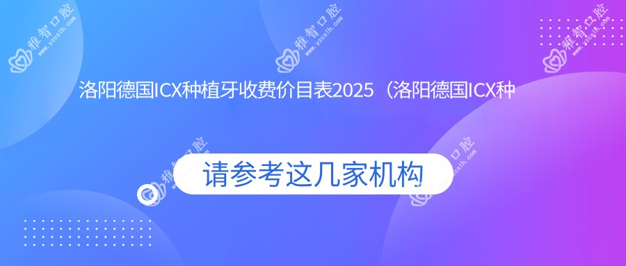 洛阳德国ICX种植牙收费价目表2025（洛阳德国ICX种植牙价格一览表）