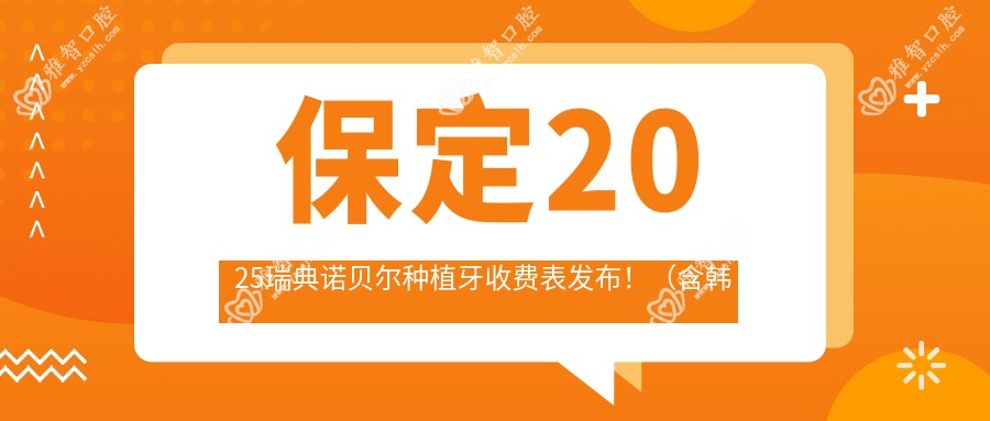 保定2025瑞典诺贝尔种植牙收费表发布!(含韩国美格真种植牙/瑞典诺贝尔种植牙费用价目单)