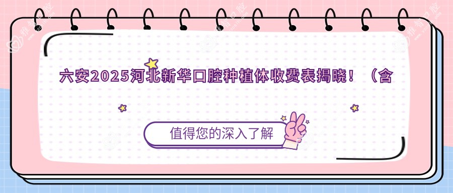 六安2025河北新华口腔种植体收费表揭晓!(含四川拜阿蒙种植牙/常州创英种植体价格收费表)