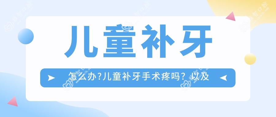 儿童补牙怎么办?儿童补牙手术疼吗?以及恢复时间介绍?