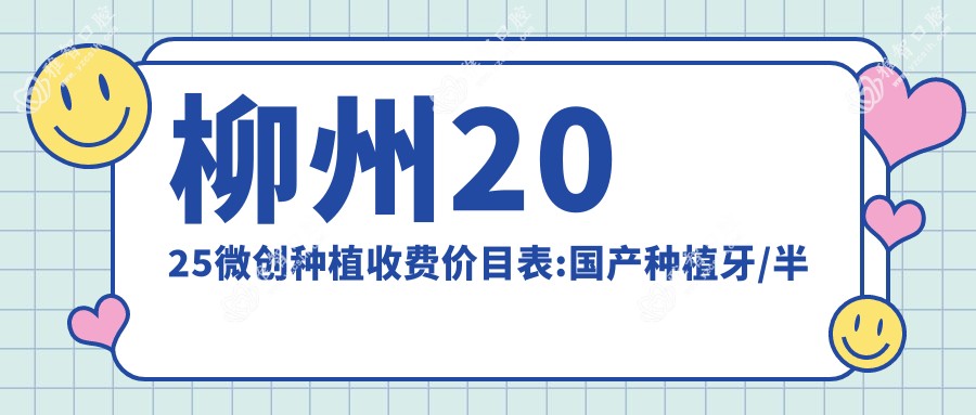 柳州2025微创种植收费价目表:国产种植牙/半口牙种植/多颗牙种植费用表明细介绍!