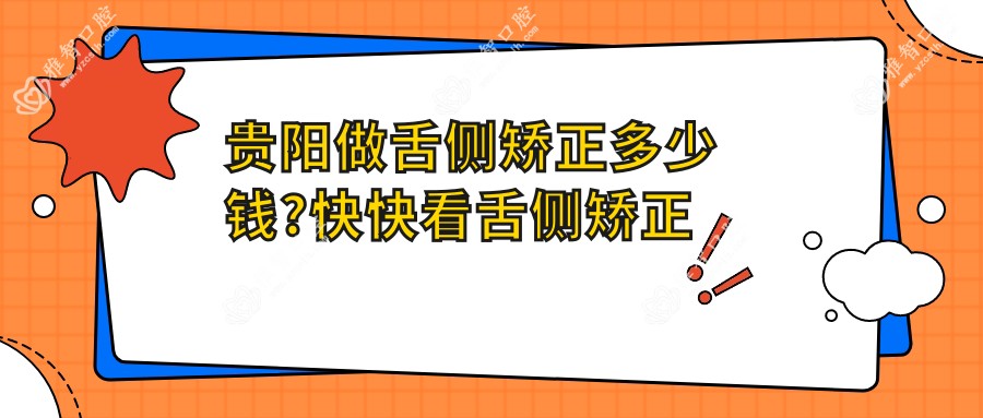 贵阳做舌侧矫正多少钱?快快看舌侧矫正和牙列拥挤矫正价格表