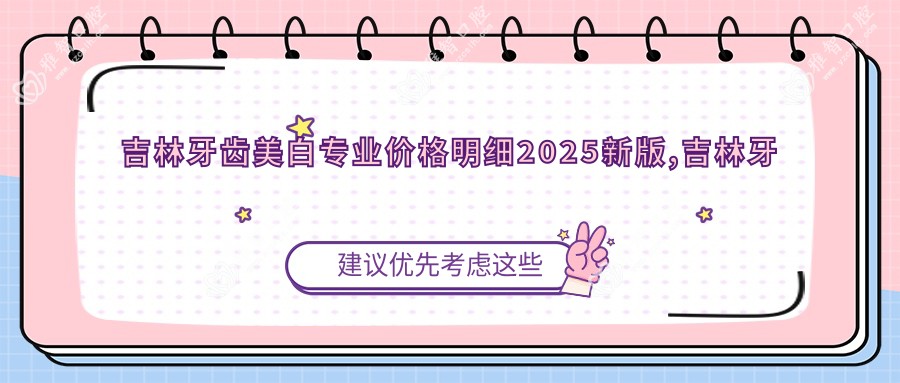 吉林牙齿美白价格明细2025新版,吉林牙齿美白/牙齿漂白多少钱