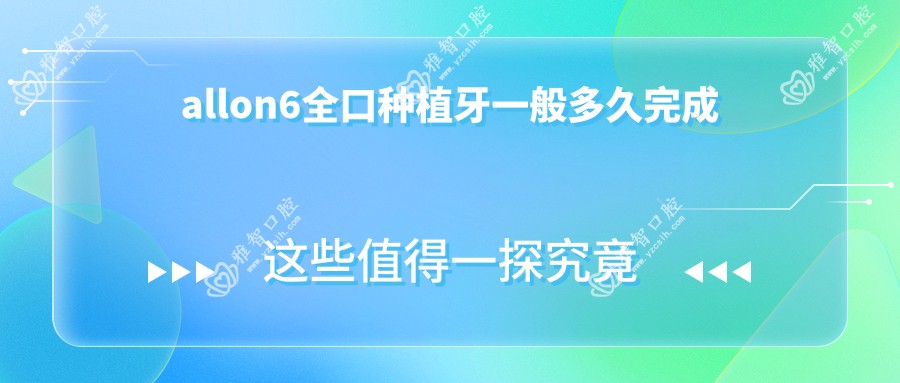 allon6全口种植牙一般多久完成