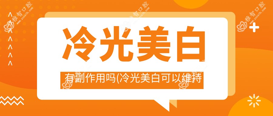 冷光美白有副作用吗(冷光美白可以维持多久)