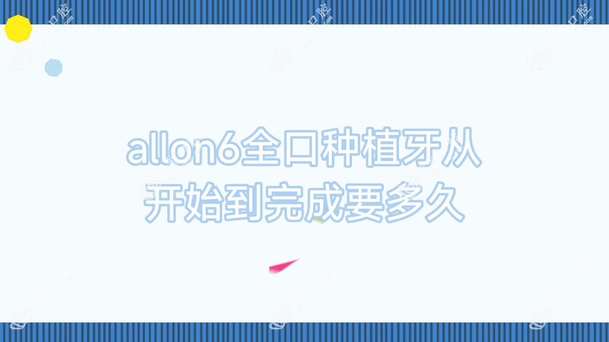 allon6全口种植牙从开始到完成要多久