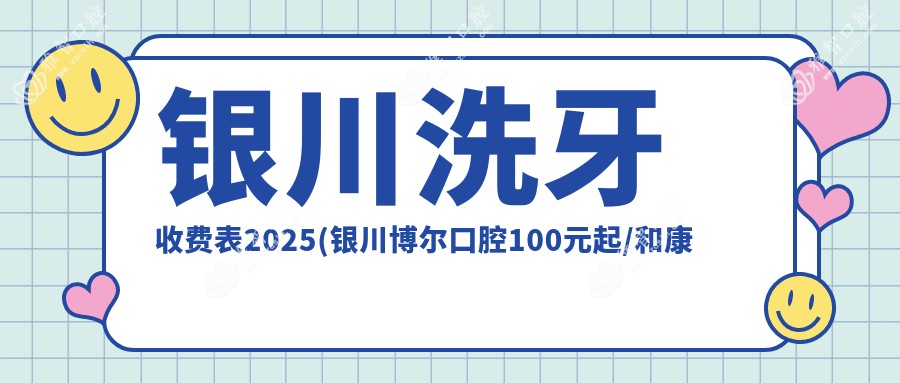 银川洗牙收费表2025(银川博尔口腔100元起/和康口腔诊所100起)