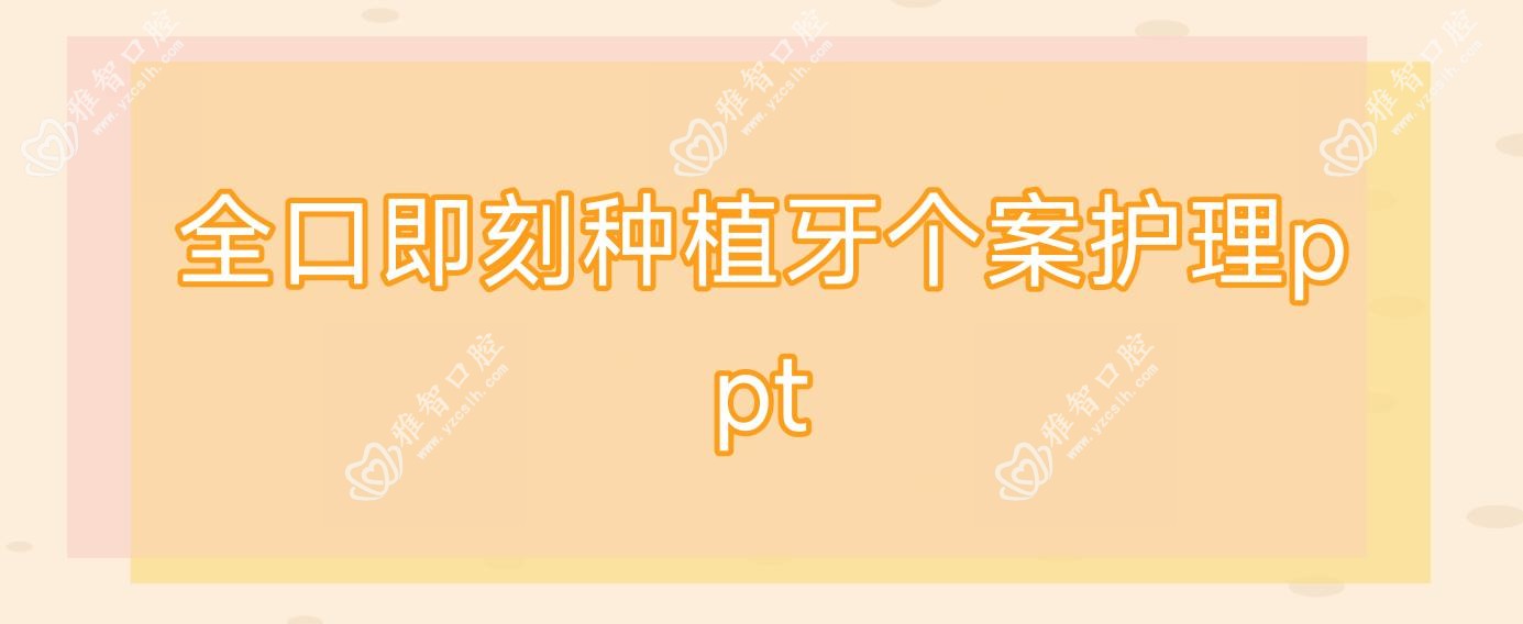全口即刻种植牙个案护理ppt