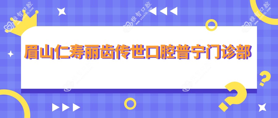 眉山仁寿丽齿传世口腔普宁门诊部