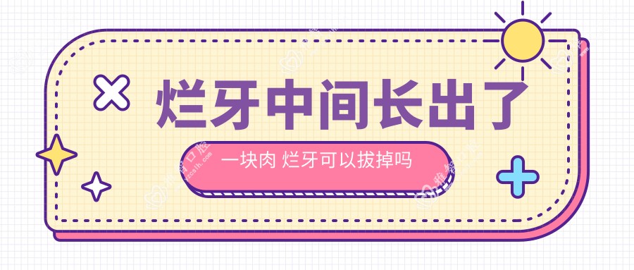 烂牙中间长出了一块肉 烂牙可以拔掉吗