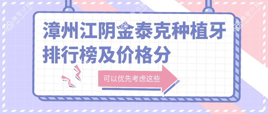 漳州江阴金泰克种植牙排行榜及价格分享!好还便宜的医院是那家呢?