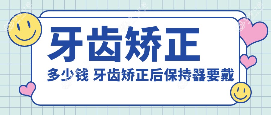 牙齿矫正多少钱 牙齿矫正后保持器要戴多久