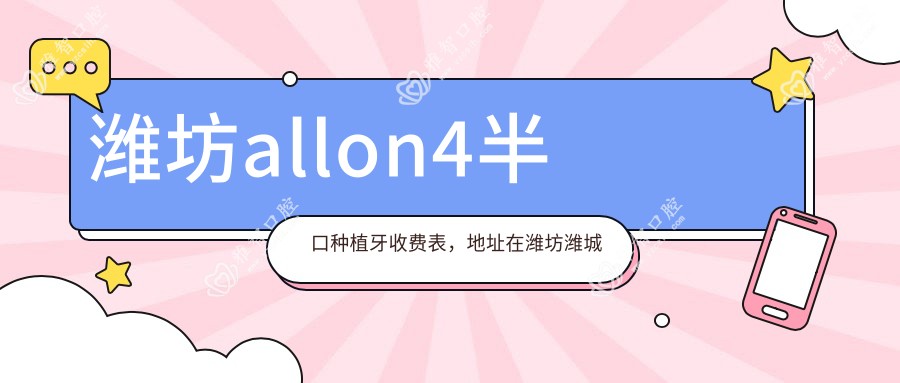 潍坊allon4半口种植牙收费表,地址在潍坊潍城区/寒亭区/诸城市allon4半口种植牙收费在38489-137560元