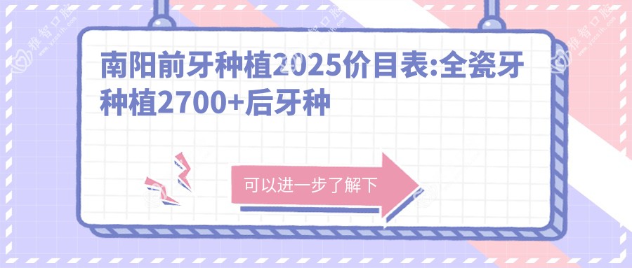南阳前牙种植2025价目表:全瓷牙种植2700+后牙种植17000+烤瓷牙种植1700+多颗牙种植27000+