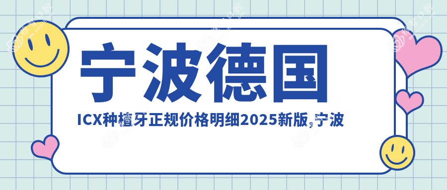宁波德国ICX种植牙正规价格明细2025新版,宁波德国ICX种植牙/瑞典诺贝尔种植多少钱