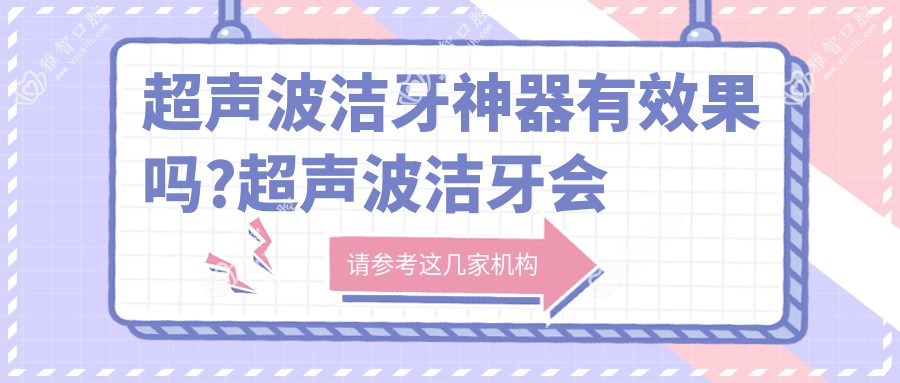 超声波洁牙神器有疗效吗?超声波洁牙会对牙齿造成伤害吗?