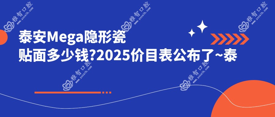 泰安Mega隐形瓷贴面多少钱?2025价目表公布了~泰安Mega隐形瓷贴面具体收费赶快看!