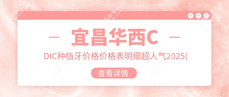 宜昌华西CDIC种植牙价格价格表明细超人气2025(近半年均价为:3090元)