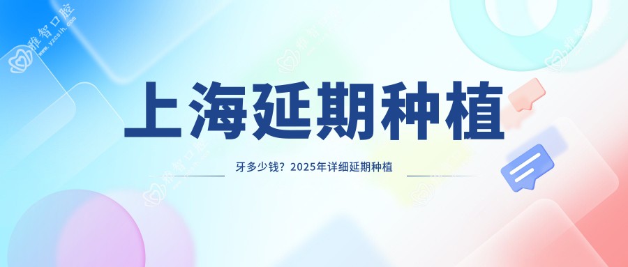 上海延期种植牙多少钱?2025年详细延期种植牙收费表