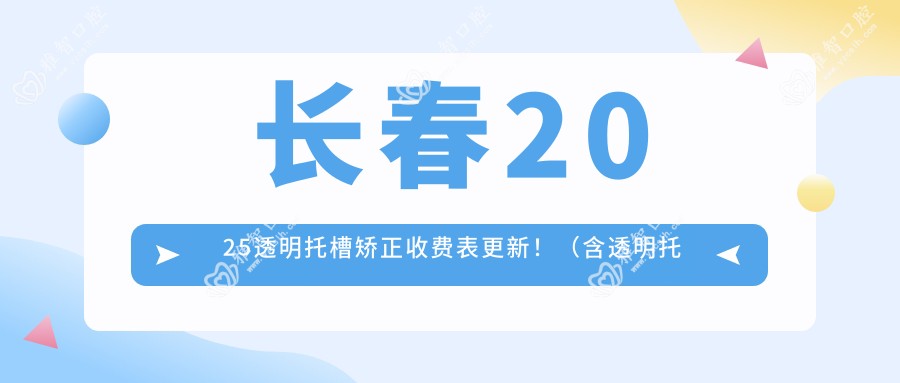长春2025透明托槽矫正收费表更新!(含透明托槽矫正/金属托槽收费价目表)