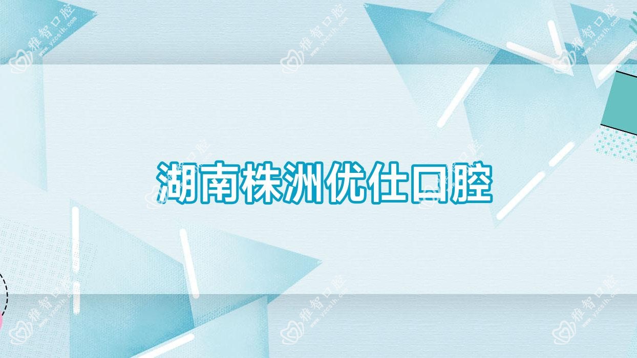 湖南株洲优仕口腔