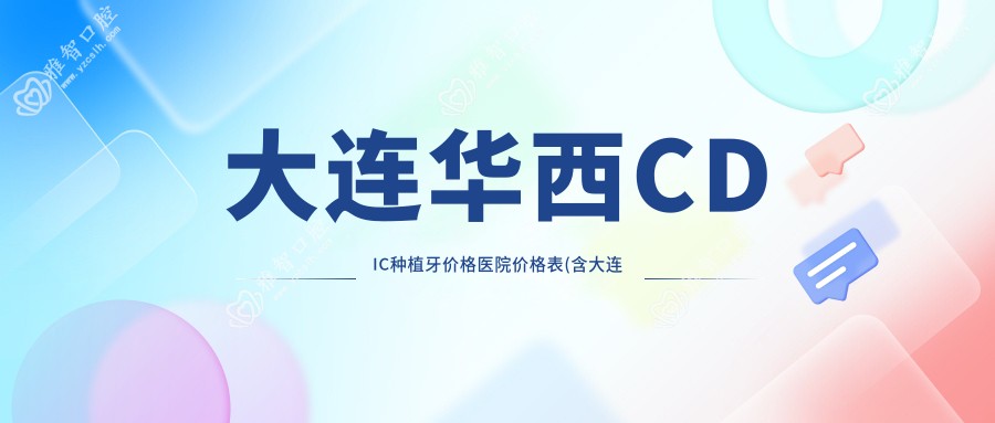 大连华西CDIC种植牙价格医院价格表(含大连大连沙河口孙家沟口腔/大连金州郭宝良口腔/大连瓦房店王林口腔诊所华西CDIC种植牙价格收费)
